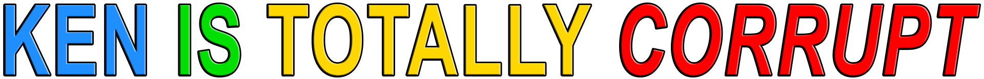 KEN IS TOTALLY CORRUPT